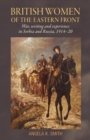 British Women of the Eastern Front : War, Writing and Experience in Serbia and Russia, 1914-20 - Book