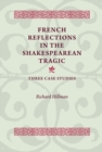 French Reflections in the Shakespearean Tragic : Three Case Studies - eBook