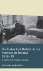 Shell-Shocked British Army Veterans in Ireland, 1918-39 : A Difficult Homecoming - Book