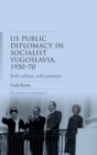 Us Public Diplomacy in Socialist Yugoslavia, 1950-70 : Soft Culture, Cold Partners - Book