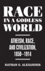 Race in a Godless World : Atheism, Race, and Civilization, 1850-1914 - Book