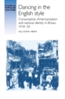 Dancing in the English Style : Consumption, Americanisation and National Identity in Britain, 1918-50 - Book