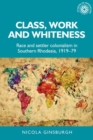 Class, work and whiteness : Race and settler colonialism in Southern Rhodesia, 1919-79 - eBook