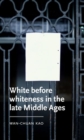 White Before Whiteness in the Late Middle Ages - Book