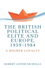 The British Political Elite and Europe, 1959-1984 : A Higher Loyalty - Book
