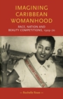 Imagining Caribbean Womanhood : Race, Nation and Beauty Competitions, 1929-70 - Book