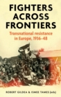 Fighters Across Frontiers : Transnational Resistance in Europe, 1936-48 - Book