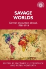 Savage Worlds : German Encounters Abroad, 1798-1914 - Book