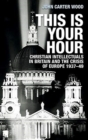 This is Your Hour : Christian Intellectuals in Britain and the Crisis of Europe, 1937-49 - Book