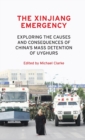 The Xinjiang Emergency : Exploring the Causes and Consequences of China’s Mass Detention of Uyghurs - Book