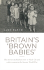 Britain’S ‘Brown Babies’ : The Stories of Children Born to Black GIS and White Women in the Second World War - eBook