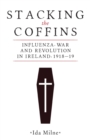 Stacking the Coffins : Influenza, War and Revolution in Ireland, 1918-19 - Book
