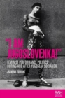 "I am Jugoslovenka!" : Feminist Performance Politics During and After Yugoslav Socialism - Book
