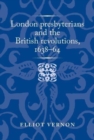 London Presbyterians and the British Revolutions, 1638–64 - Book