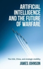 Artificial Intelligence and the Future of Warfare : The USA, China, and Strategic Stability - Book