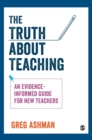 The Truth about Teaching : An evidence-informed guide for new teachers - Book