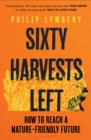 Sixty Harvests Left : How to Reach a Nature-Friendly Future - eBook