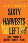 Sixty Harvests Left : How to Reach a Nature-Friendly Future - Book