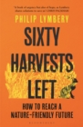 Sixty Harvests Left : How to Reach a Nature-Friendly Future - Book