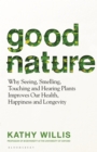 Good Nature : Why Seeing, Smelling, Touching and Hearing Plants Improves Our Health, Happiness and Longevity - Book
