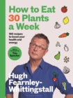 How to Eat 30 Plants a Week : 100 recipes to boost your health and energy - THE NO.1 SUNDAY TIMES BESTSELLER - Book