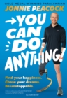 You Can Do Anything! : Find your happiness. Chase your dreams. Be unstoppable. By gold-medal-winning Paralympian Jonnie Peacock - eBook