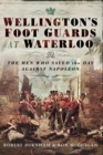 Wellington's Foot Guards at Waterloo : The Men Who Saved The Day Against Napoleon - eBook
