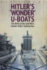 Hitler's 'Wonder' U-Boats : The Birth of the Cold War's Hunter Killer Submarines - eBook