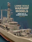 Large Scale Warship Models : From Kits to Scratch Building - Book