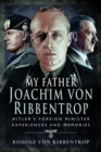 My Father Joachim von Ribbentrop : Hitler's Foreign Minister, Experiences and Memories - Book