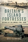 Britain's Island Fortresses : Defence of the Empire 1796-1956 - Book