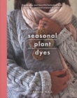 Seasonal Plant Dyes : Create Your Own Beautiful Botantical Dyes, Plus Four Seasonal Projects to Make - Book