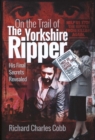 On the Trail of the Yorkshire Ripper : His Final Secrets Revealed - Book