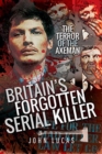 Britain's Forgotten Serial Killer : The Terror of the Axeman - Book