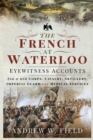 The French at Waterloo-Eyewitness Accounts : 2nd and 6th Corps, Cavalry, Artillery, Foot Guard and Medical Services - eBook
