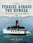 Ferries Across the Humber : The Story of the Humber Ferries and the Last Coal Burning Paddle Steamers in Regular Service in Britain - eBook