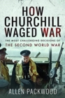 How Churchill Waged War : The Most Challenging Decisions of the Second World War - Book