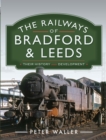 The Railways of Bradford and Leeds : Their History and Development - eBook