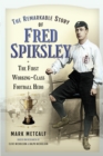 The Remarkable Story of Fred Spiksley : The First Working-Class Football Hero - eBook