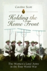 Holding the Home Front : The Women's Land Army in The First World War - Book