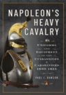 Napoleon's Heavy Cavalry : Uniforms and Equipment of the Cuirassiers and Carabiniers, 1805-1815 - eBook