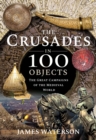 The Crusades in 100 Objects : The Great Campaigns of the Medieval World - eBook