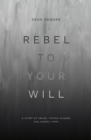 Rebel to Your Will : A Story of Abuse, Father Hunger and Gospel Hope - Book