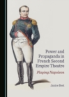 None Power and Propaganda in French Second Empire Theatre : Playing Napoleon - eBook
