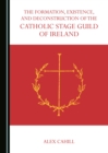 The Formation, Existence, and Deconstruction of the Catholic Stage Guild of Ireland - eBook