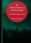 The Political History of Muslim Bengal : An Unfinished Battle of Faith - eBook