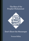 The Rise of the Prophet Muhammad : Don't Shoot the Messenger - eBook