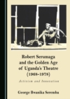 None Robert Serumaga and the Golden Age of Uganda's Theatre (1968-1978) : Activism and Innovation - eBook