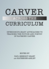 None Carver Across the Curriculum : Interdisciplinary Approaches to Teaching the Fiction and Poetry of Raymond Carver - eBook
