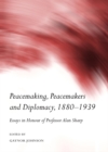 None Peacemaking, Peacemakers and Diplomacy, 1880-1939 : Essays in Honour of Professor Alan Sharp - eBook